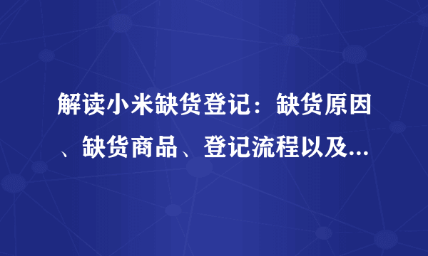 解读小米缺货登记：缺货原因、缺货商品、登记流程以及相关问题解答
