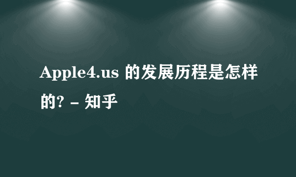 Apple4.us 的发展历程是怎样的? - 知乎