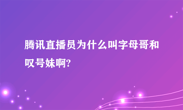 腾讯直播员为什么叫字母哥和叹号妹啊?