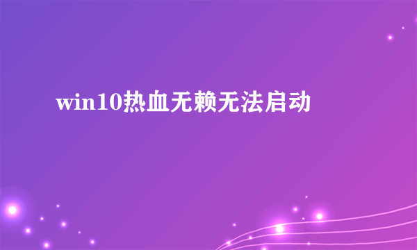 win10热血无赖无法启动