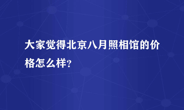 大家觉得北京八月照相馆的价格怎么样？