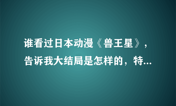 谁看过日本动漫《兽王星》，告诉我大结局是怎样的，特别是特尔和迪丝，最后怎样了