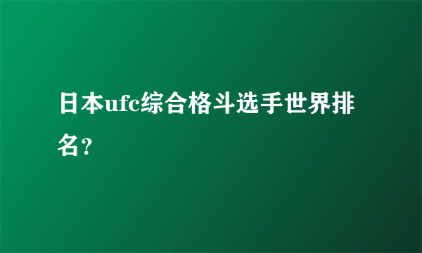 日本ufc综合格斗选手世界排名？