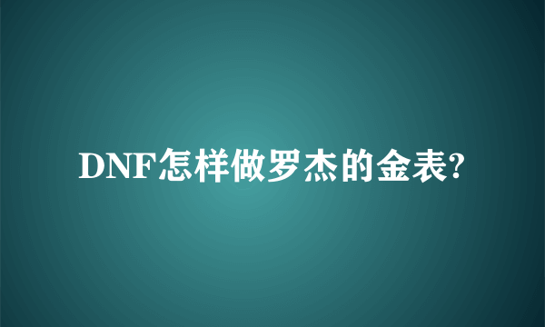 DNF怎样做罗杰的金表?
