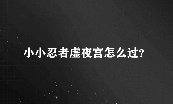 小小忍者虚夜宫怎么过？