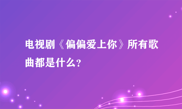电视剧《偏偏爱上你》所有歌曲都是什么？