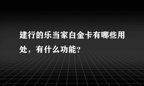建行的乐当家白金卡有哪些用处，有什么功能？