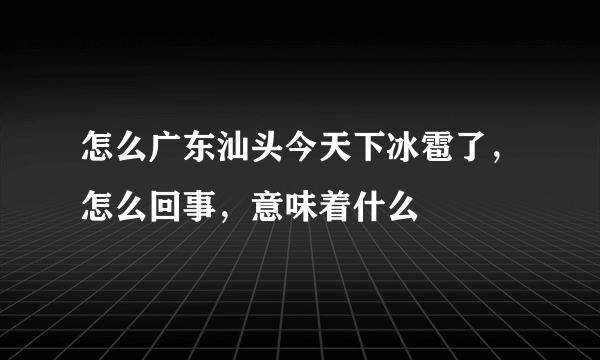 怎么广东汕头今天下冰雹了，怎么回事，意味着什么