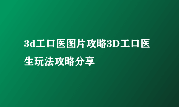 3d工口医图片攻略3D工口医生玩法攻略分享