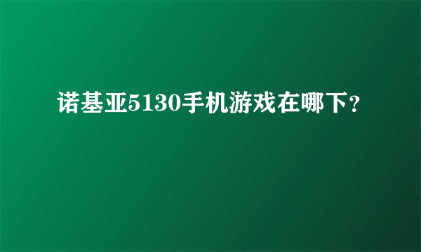 诺基亚5130手机游戏在哪下？