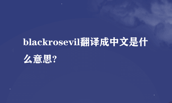blackrosevil翻译成中文是什么意思?