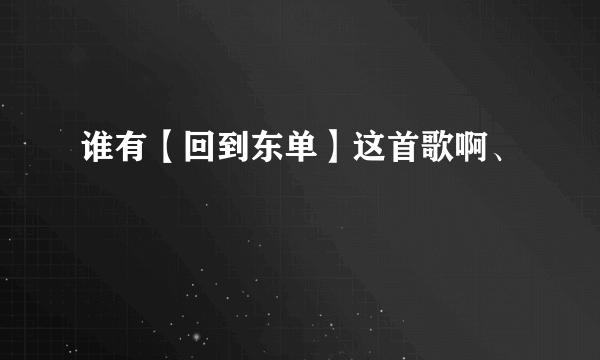 谁有【回到东单】这首歌啊、