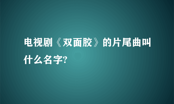 电视剧《双面胶》的片尾曲叫什么名字?