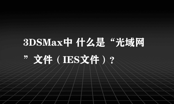 3DSMax中 什么是“光域网”文件（IES文件）？