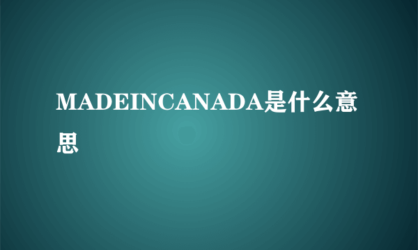MADEINCANADA是什么意思