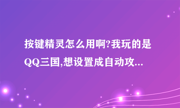 按键精灵怎么用啊?我玩的是QQ三国,想设置成自动攻击,自动喝蓝红,会的教下