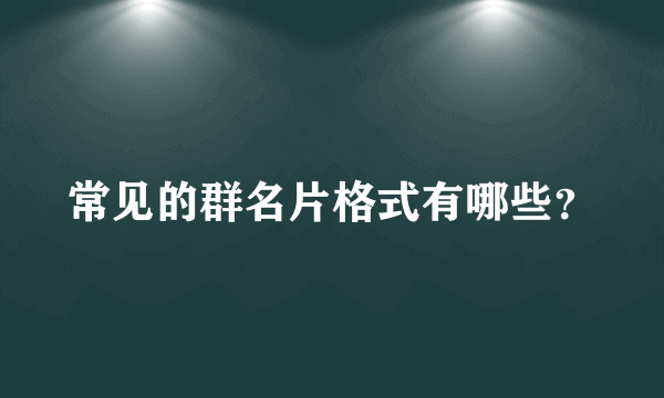 常见的群名片格式有哪些？
