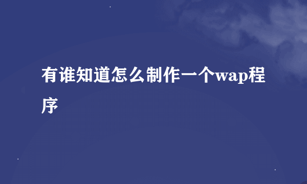 有谁知道怎么制作一个wap程序