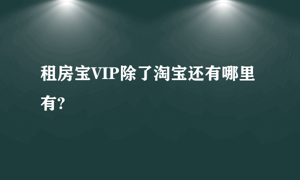 租房宝VIP除了淘宝还有哪里有?