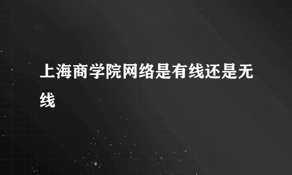 上海商学院网络是有线还是无线