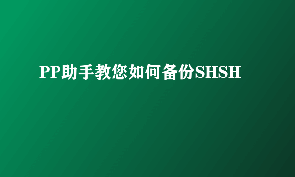 PP助手教您如何备份SHSH