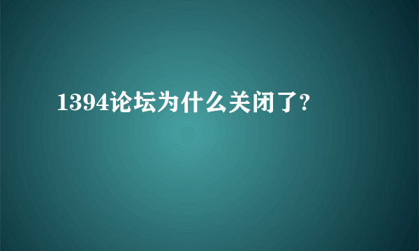 1394论坛为什么关闭了?