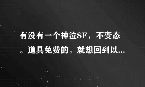 有没有一个神泣SF，不变态。道具免费的。就想回到以前练级的乐趣。