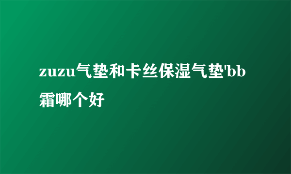 zuzu气垫和卡丝保湿气垫'bb霜哪个好