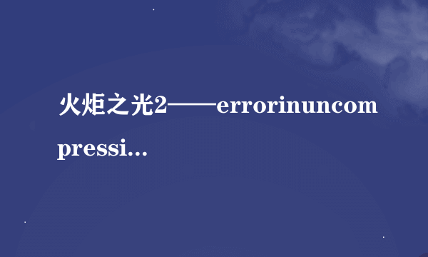 火炬之光2——errorinuncompressing的解决方法