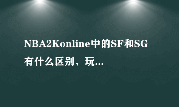 NBA2Konline中的SF和SG有什么区别，玩哪个更好？
