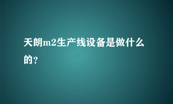 天朗m2生产线设备是做什么的？