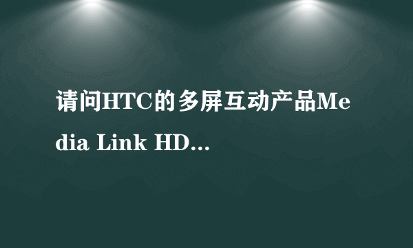 请问HTC的多屏互动产品Media Link HD采用的是DLNA、AirPlay、Miracast中哪一种技术标准？
