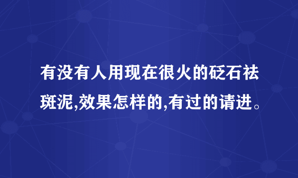 有没有人用现在很火的砭石祛斑泥,效果怎样的,有过的请进。