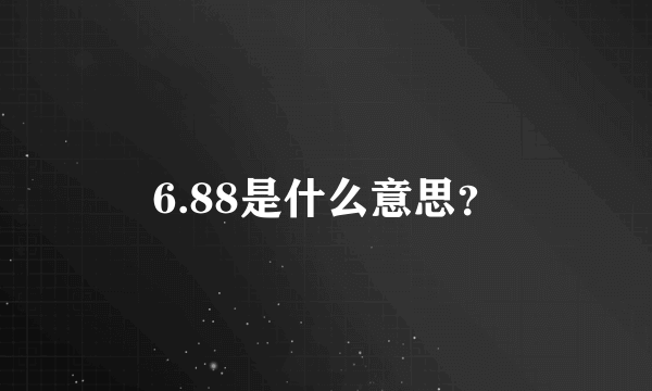 6.88是什么意思？