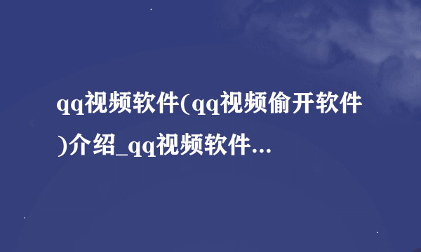 qq视频软件(qq视频偷开软件)介绍_qq视频软件(qq视频偷开软件)是什么