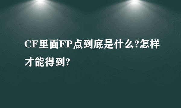 CF里面FP点到底是什么?怎样才能得到?