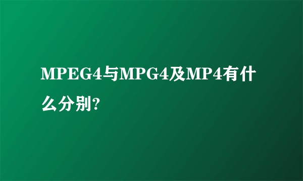 MPEG4与MPG4及MP4有什么分别?
