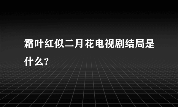 霜叶红似二月花电视剧结局是什么?