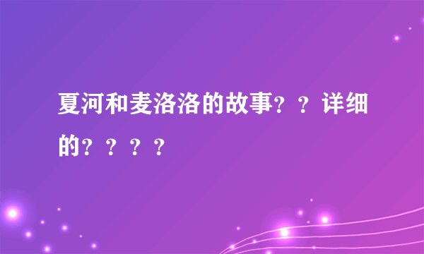 夏河和麦洛洛的故事？？详细的？？？？