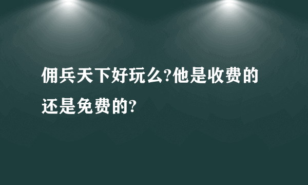 佣兵天下好玩么?他是收费的还是免费的?