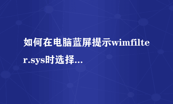 如何在电脑蓝屏提示wimfilter.sys时选择合适的解决方案？