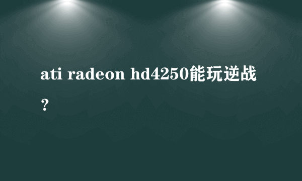 ati radeon hd4250能玩逆战？
