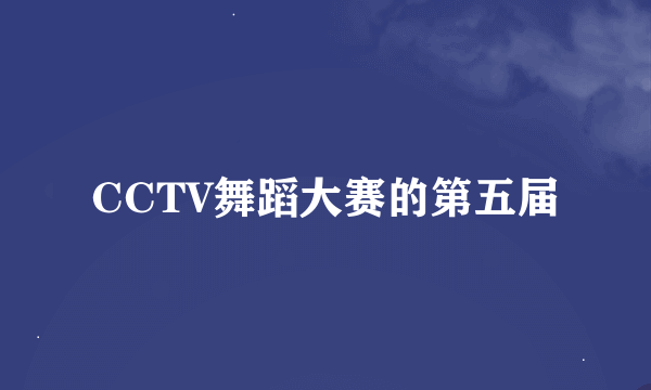 CCTV舞蹈大赛的第五届