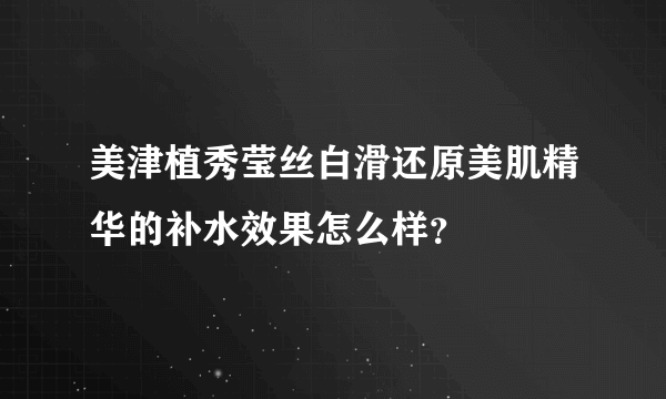 美津植秀莹丝白滑还原美肌精华的补水效果怎么样？
