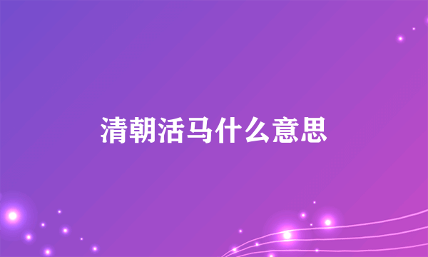 清朝活马什么意思