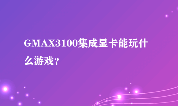 GMAX3100集成显卡能玩什么游戏？