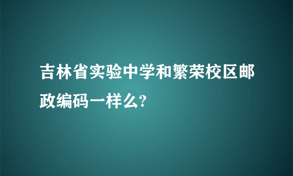 吉林省实验中学和繁荣校区邮政编码一样么?