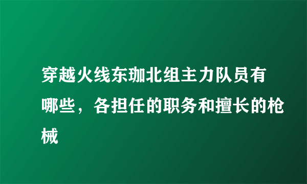 穿越火线东珈北组主力队员有哪些，各担任的职务和擅长的枪械