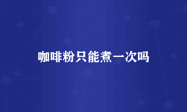 咖啡粉只能煮一次吗