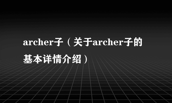 archer子（关于archer子的基本详情介绍）